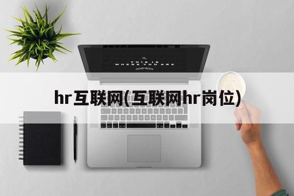 hr互联网(互联网hr岗位)